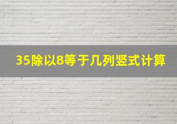 35除以8等于几列竖式计算