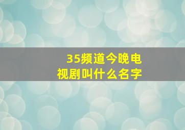 35频道今晚电视剧叫什么名字