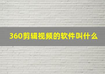 360剪辑视频的软件叫什么