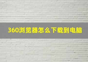 360浏览器怎么下载到电脑