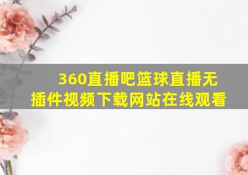 360直播吧篮球直播无插件视频下载网站在线观看