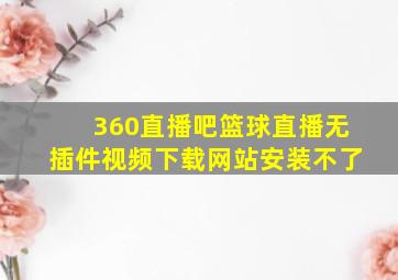 360直播吧篮球直播无插件视频下载网站安装不了