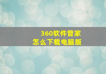 360软件管家怎么下载电脑版