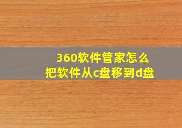 360软件管家怎么把软件从c盘移到d盘