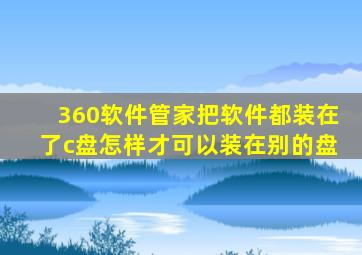 360软件管家把软件都装在了c盘怎样才可以装在别的盘