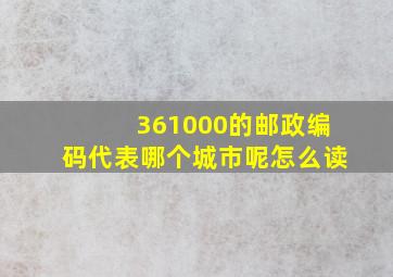 361000的邮政编码代表哪个城市呢怎么读