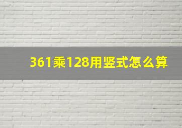 361乘128用竖式怎么算