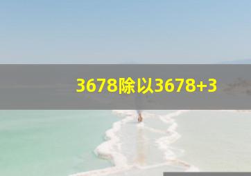 3678除以3678+3