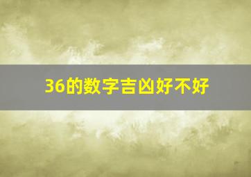 36的数字吉凶好不好