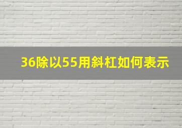 36除以55用斜杠如何表示