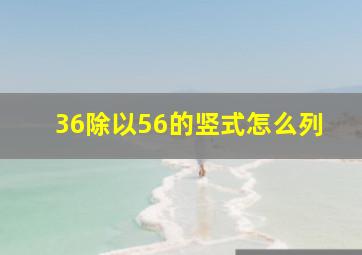 36除以56的竖式怎么列