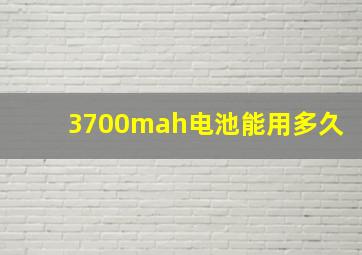 3700mah电池能用多久