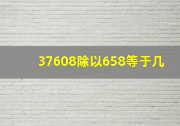 37608除以658等于几