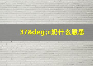 37°c奶什么意思