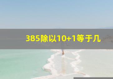 385除以10+1等于几