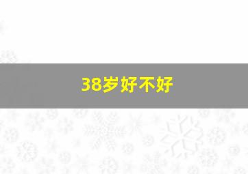 38岁好不好