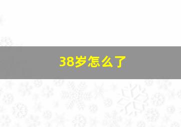 38岁怎么了