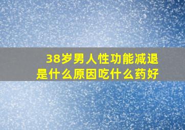 38岁男人性功能减退是什么原因吃什么药好