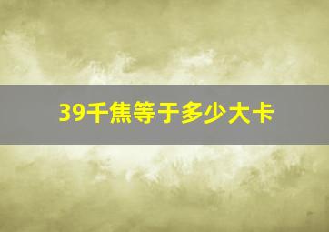 39千焦等于多少大卡