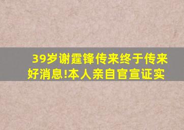 39岁谢霆锋传来终于传来好消息!本人亲自官宣证实