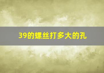 39的螺丝打多大的孔