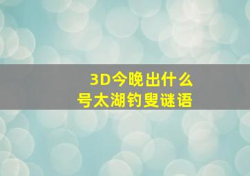 3D今晚出什么号太湖钓叟谜语