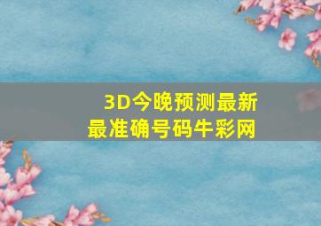 3D今晚预测最新最准确号码牛彩网