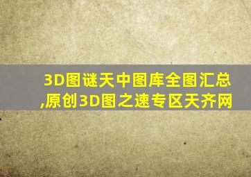 3D图谜天中图库全图汇总,原创3D图之速专区天齐网