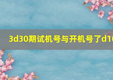 3d30期试机号与开机号了d10