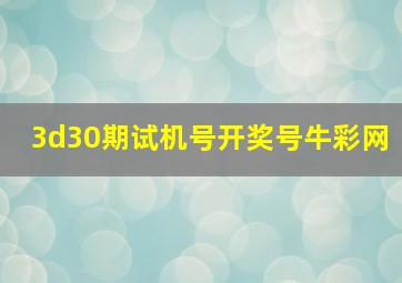 3d30期试机号开奖号牛彩网