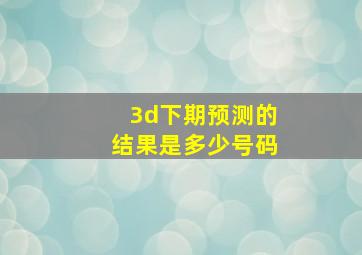 3d下期预测的结果是多少号码