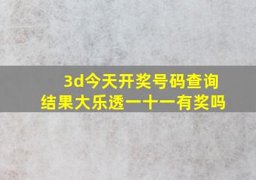 3d今天开奖号码查询结果大乐透一十一有奖吗