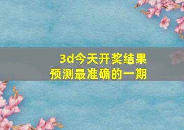 3d今天开奖结果预测最准确的一期