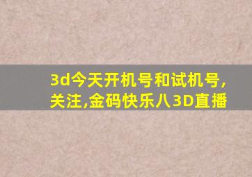 3d今天开机号和试机号,关注,金码快乐八3D直播