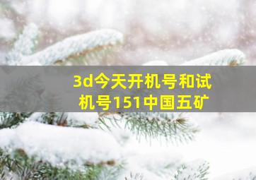 3d今天开机号和试机号151中国五矿