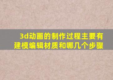 3d动画的制作过程主要有建模编辑材质和哪几个步骤