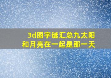 3d图字谜汇总九太阳和月亮在一起是那一天