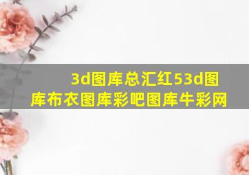 3d图库总汇红53d图库布衣图库彩吧图库牛彩网