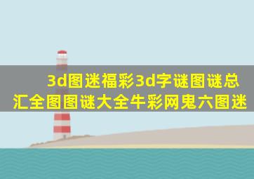 3d图迷福彩3d字谜图谜总汇全图图谜大全牛彩网鬼六图迷