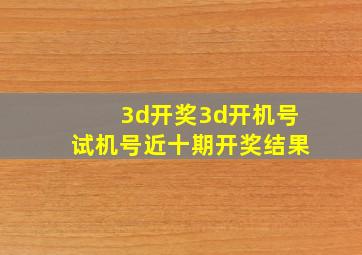 3d开奖3d开机号试机号近十期开奖结果