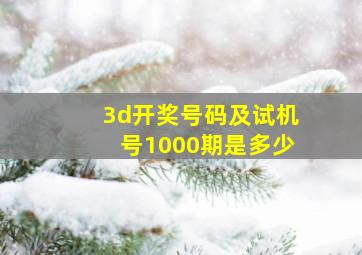 3d开奖号码及试机号1000期是多少