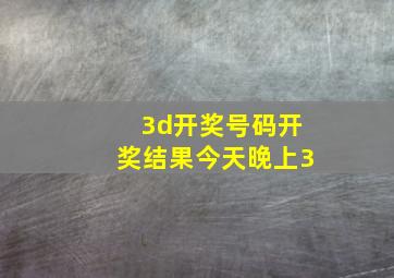 3d开奖号码开奖结果今天晚上3