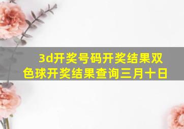 3d开奖号码开奖结果双色球开奖结果查询三月十日