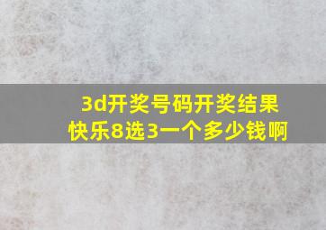 3d开奖号码开奖结果快乐8选3一个多少钱啊