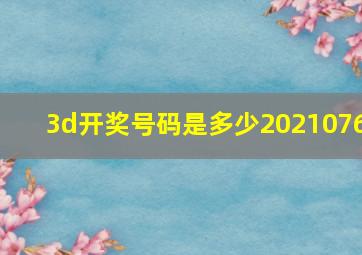 3d开奖号码是多少2021076