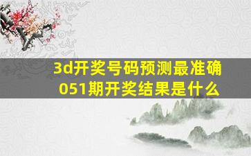 3d开奖号码预测最准确051期开奖结果是什么