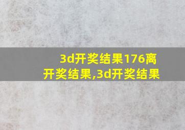 3d开奖结果176离开奖结果,3d开奖结果