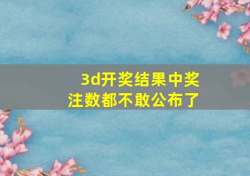 3d开奖结果中奖注数都不敢公布了