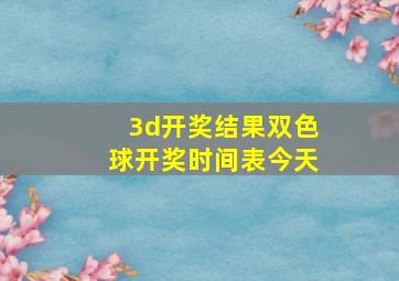 3d开奖结果双色球开奖时间表今天