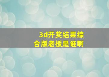 3d开奖结果综合版老板是谁啊